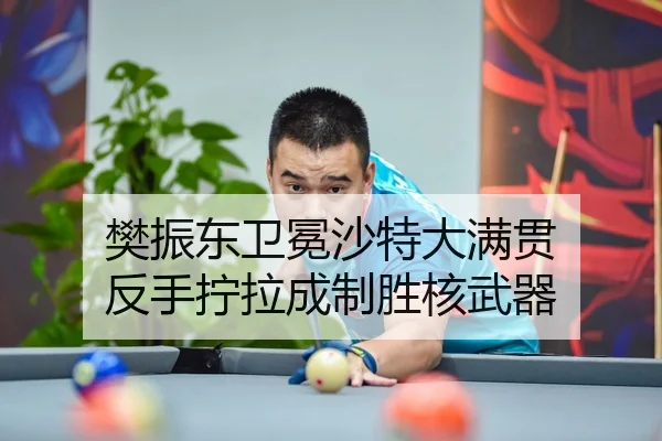 樊振东卫冕沙特大满贯 反手拧拉成制胜核武器