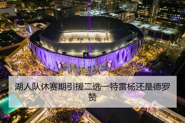 湖人队休赛期引援二选一特雷杨还是德罗赞
