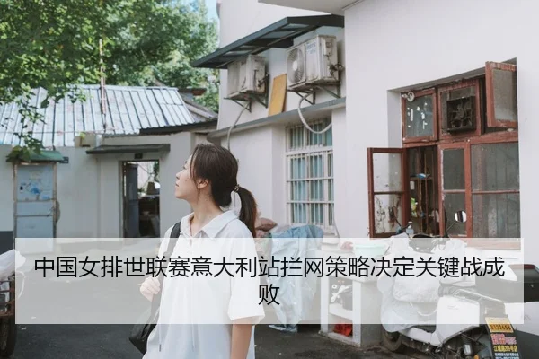 中国女排世联赛意大利站拦网策略决定关键战成败