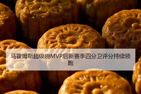 马霍姆斯超级碗MVP后新赛季四分卫评分持续领跑